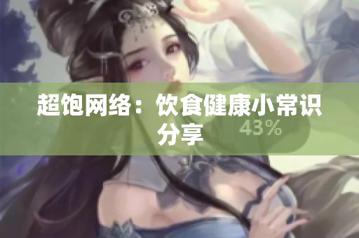 超饱网络：饮食健康小常识分享