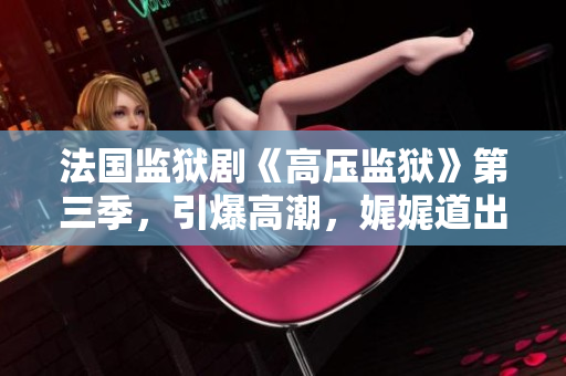 法国监狱剧《高压监狱》第三季，引爆高潮，娓娓道出牢狱生活中的人性光影。
