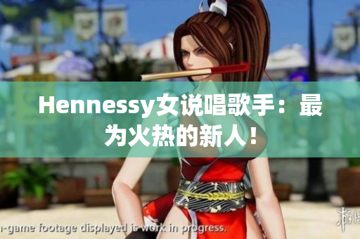 Hennessy女说唱歌手：最为火热的新人！