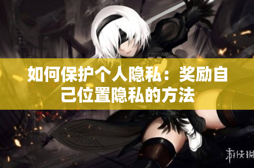 如何保护个人隐私：奖励自己位置隐私的方法