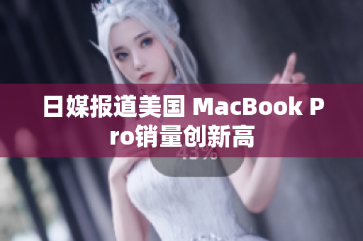 日媒报道美国 MacBook Pro销量创新高