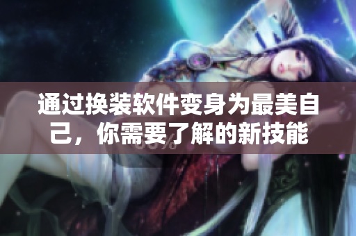 通过换装软件变身为最美自己，你需要了解的新技能