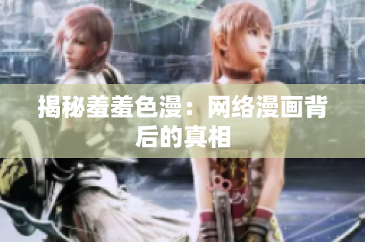 揭秘羞羞色漫：网络漫画背后的真相