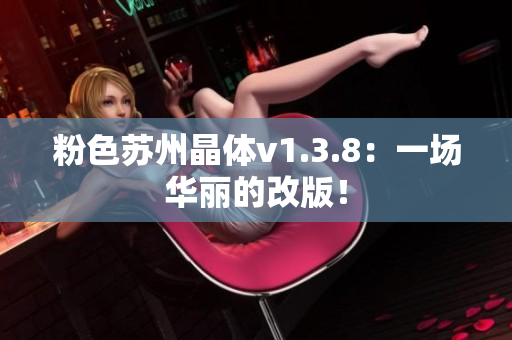 粉色苏州晶体v1.3.8：一场华丽的改版！