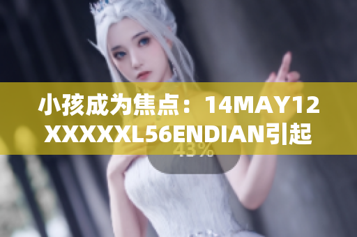 小孩成为焦点：14MAY12XXXXXL56ENDIAN引起广泛关注