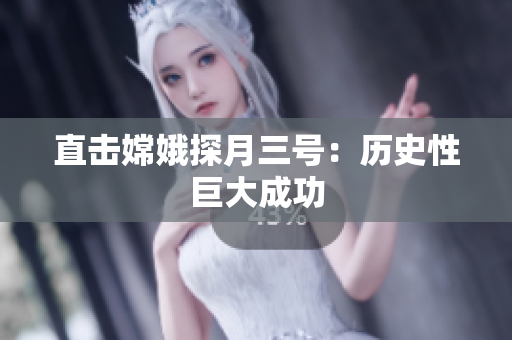 直击嫦娥探月三号：历史性巨大成功