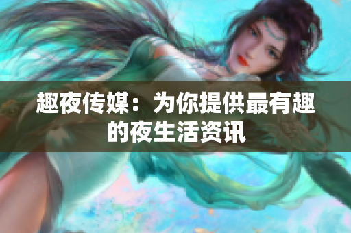 趣夜传媒：为你提供最有趣的夜生活资讯