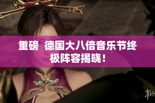 重磅  德国大八倍音乐节终极阵容揭晓！
