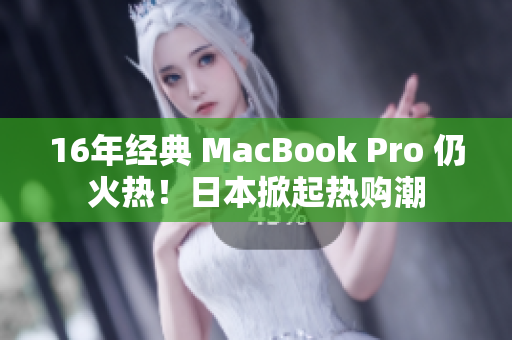 16年经典 MacBook Pro 仍火热！日本掀起热购潮