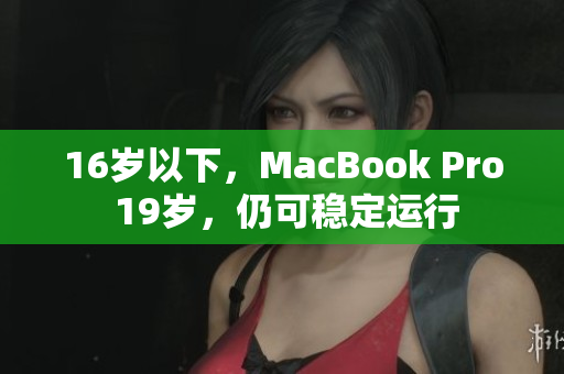 16岁以下，MacBook Pro 19岁，仍可稳定运行