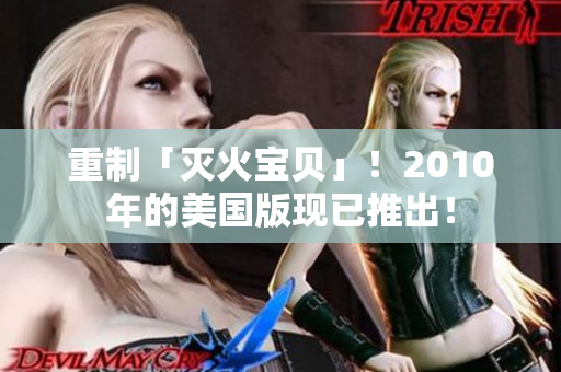 重制「灭火宝贝」！2010年的美国版现已推出！