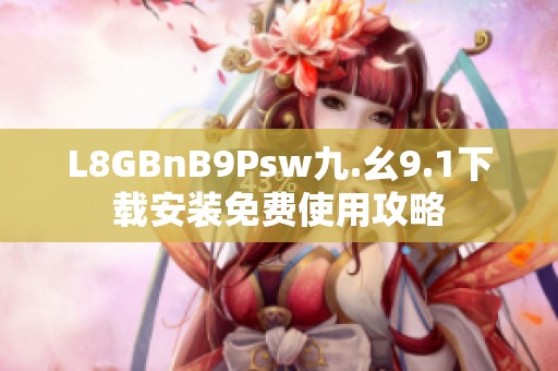 L8GBnB9Psw九.幺9.1下载安装免费使用攻略