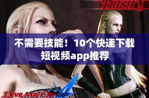 不需要技能！10个快速下载短视频app推荐