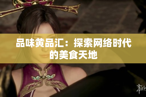 品味黄品汇：探索网络时代的美食天地