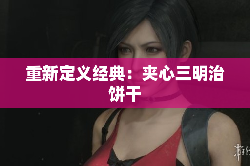 重新定义经典：夹心三明治饼干