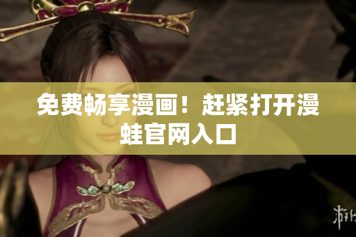 免费畅享漫画！赶紧打开漫蛙官网入口