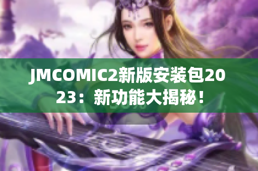 JMCOMIC2新版安装包2023：新功能大揭秘！