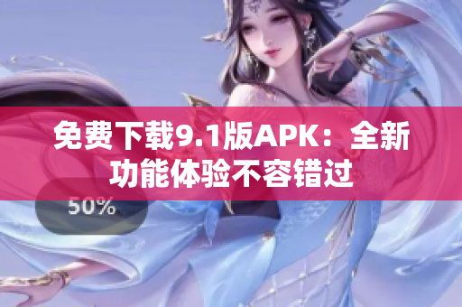免费下载9.1版APK：全新功能体验不容错过