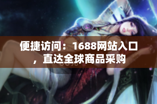 便捷访问：1688网站入口，直达全球商品采购
