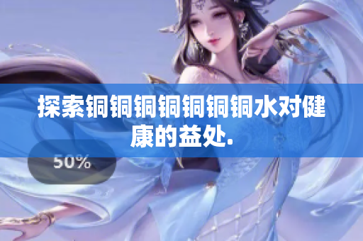 探索铜铜铜铜铜铜铜水对健康的益处.