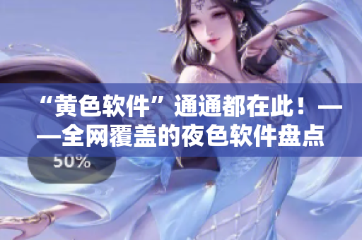 “黄色软件”通通都在此！——全网覆盖的夜色软件盘点