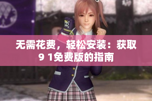无需花费，轻松安装：获取9 1免费版的指南