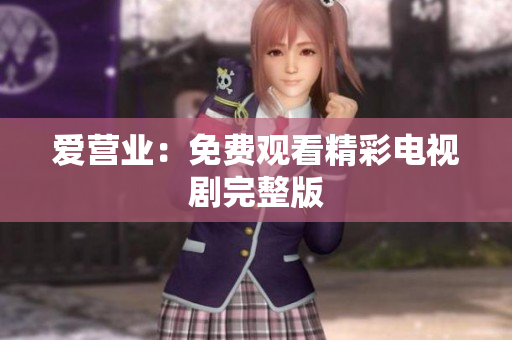 爱营业：免费观看精彩电视剧完整版