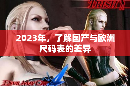 2023年，了解国产与欧洲尺码表的差异