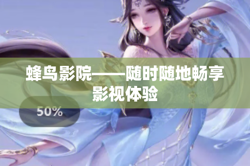 蜂鸟影院——随时随地畅享影视体验
