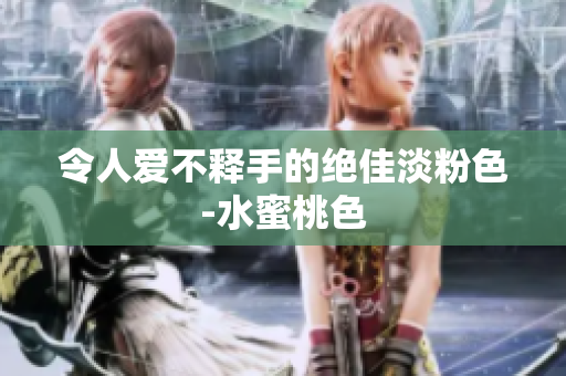 令人爱不释手的绝佳淡粉色-水蜜桃色