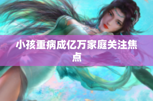 小孩重病成亿万家庭关注焦点
