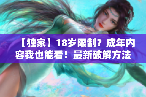 【独家】18岁限制？成年内容我也能看！最新破解方法揭秘！