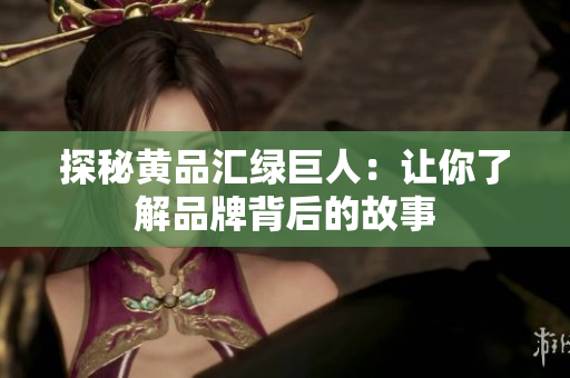 探秘黄品汇绿巨人：让你了解品牌背后的故事