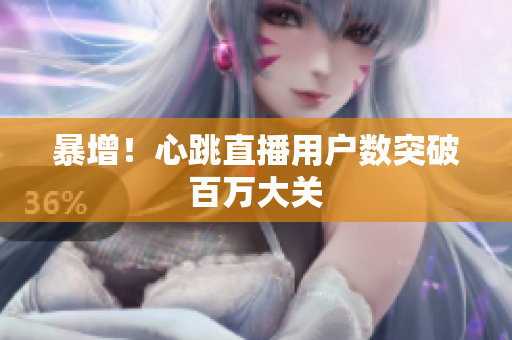 暴增！心跳直播用户数突破百万大关