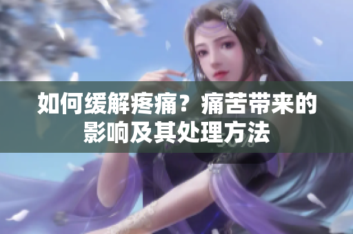 如何缓解疼痛？痛苦带来的影响及其处理方法