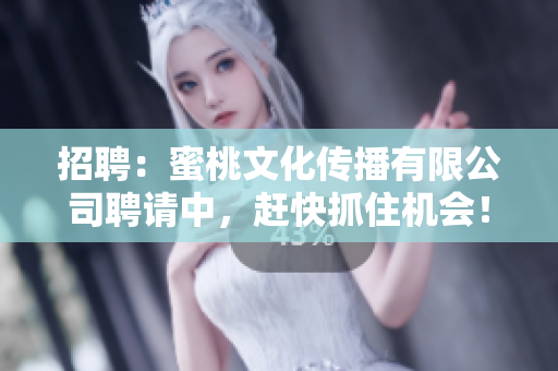 招聘：蜜桃文化传播有限公司聘请中，赶快抓住机会！