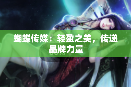 蝴蝶传媒：轻盈之美，传递品牌力量