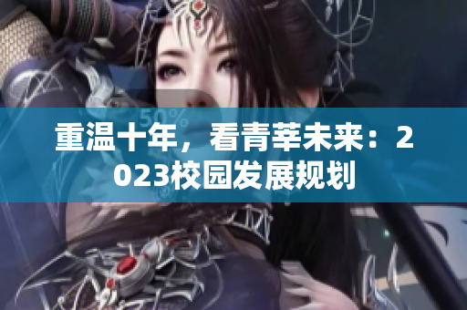 重温十年，看青莘未来：2023校园发展规划