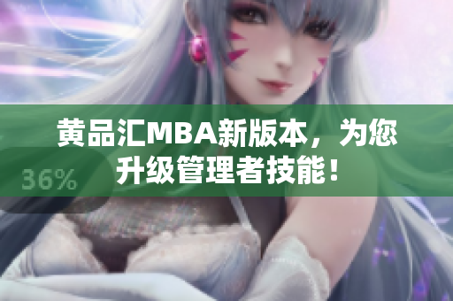 黄品汇MBA新版本，为您升级管理者技能！