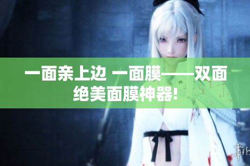 一面亲上边 一面膜——双面绝美面膜神器!