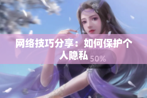 网络技巧分享：如何保护个人隐私