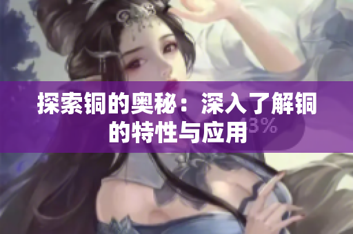 探索铜的奥秘：深入了解铜的特性与应用