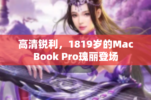 高清锐利，1819岁的MacBook Pro瑰丽登场
