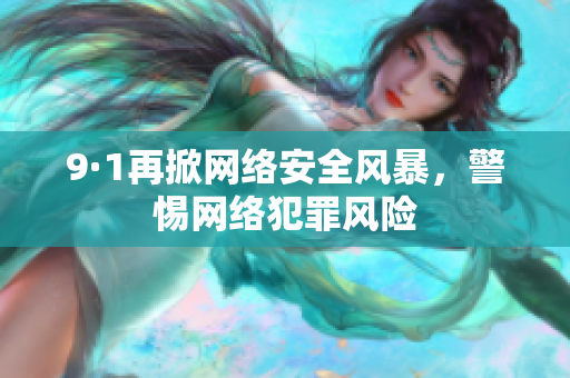 9·1再掀网络安全风暴，警惕网络犯罪风险