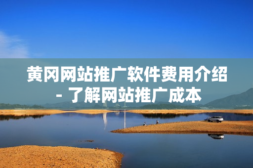 黄冈网站推广软件费用介绍 - 了解网站推广成本