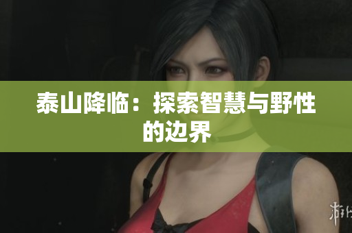 泰山降临：探索智慧与野性的边界
