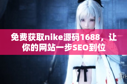 免费获取nike源码1688，让你的网站一步SEO到位