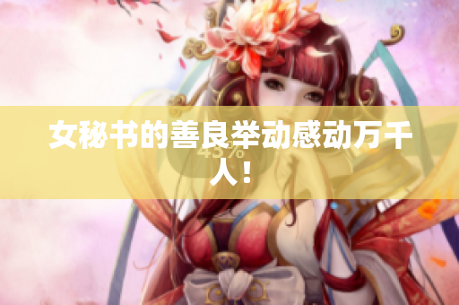 女秘书的善良举动感动万千人！