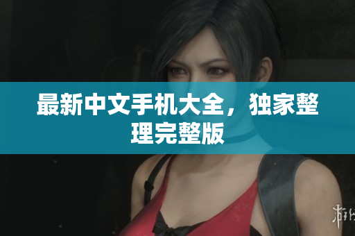 最新中文手机大全，独家整理完整版