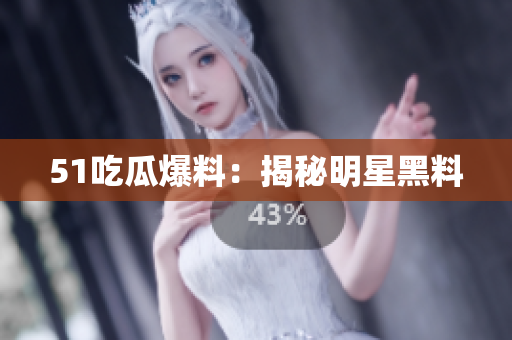 51吃瓜爆料：揭秘明星黑料